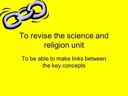 To revise the science and religion unit To be able to make links between the key concepts.