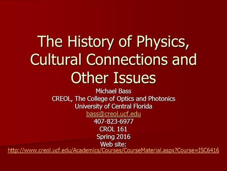 The History of Physics, Cultural Connections and Other Issues Michael Bass CREOL, The College of Optics and Photonics University of Central Florida