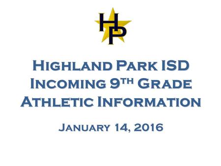 Highland Park ISD Incoming 9 th Grade Athletic Information January 14, 2016.