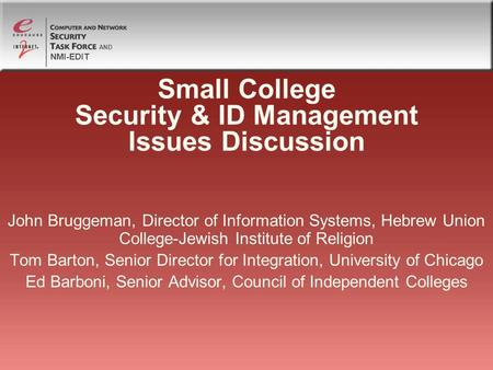 NMI-EDIT AND Small College Security & ID Management Issues Discussion John Bruggeman, Director of Information Systems, Hebrew Union College-Jewish Institute.