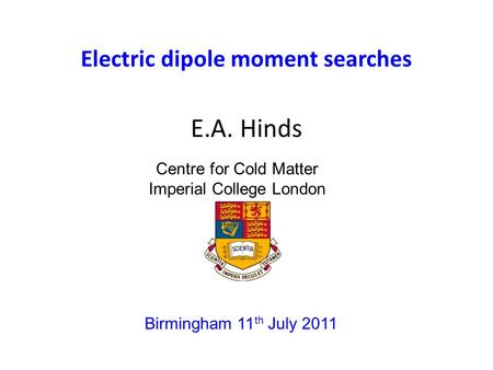 Electric dipole moment searches E.A. Hinds Birmingham 11 th July 2011 Centre for Cold Matter Imperial College London.