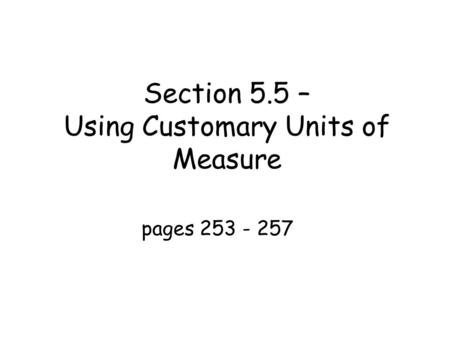 Section 5.5 – Using Customary Units of Measure pages 253 - 257.