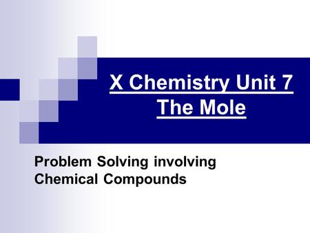 X Chemistry Unit 7 The Mole Problem Solving involving Chemical Compounds.