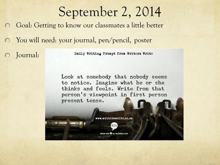 September 2, 2014 Goal: Getting to know our classmates a little better You will need: your journal, pen/pencil, poster Journal: