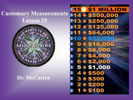 Customary Measurements Lesson 25 Dr. McCarten A:B: 15 ft. 6 inches long16 ft 6 inches long Ms. Richards car is 198 inches long. How many Feet in inches.