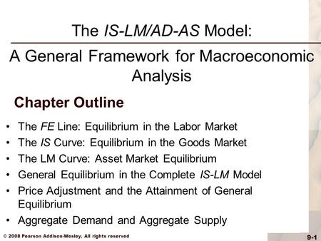 © 2008 Pearson Addison-Wesley. All rights reserved 9-1 Chapter Outline The FE Line: Equilibrium in the Labor Market The IS Curve: Equilibrium in the Goods.