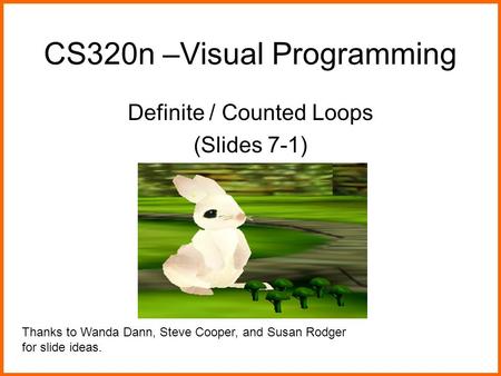 CS320n –Visual Programming Definite / Counted Loops (Slides 7-1) Thanks to Wanda Dann, Steve Cooper, and Susan Rodger for slide ideas.