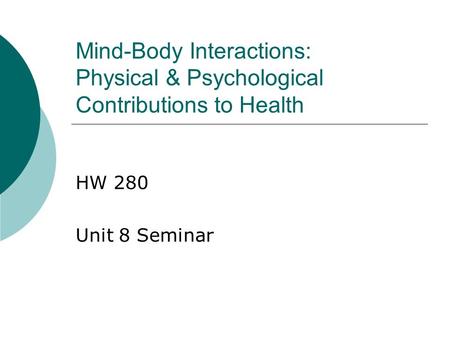 Mind-Body Interactions: Physical & Psychological Contributions to Health HW 280 Unit 8 Seminar.