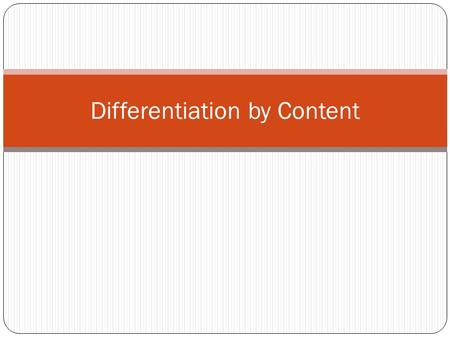 Differentiation by Content. Content Content is the “input” of teaching and learning. (Tomlinson, 2001, p. 72) Differentiation occurs in one of two ways: