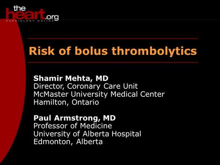 Risk of bolus thrombolytics Shamir Mehta, MD Director, Coronary Care Unit McMaster University Medical Center Hamilton, Ontario Paul Armstrong, MD Professor.