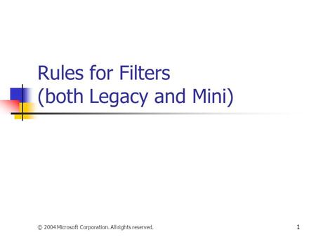 © 2004 Microsoft Corporation. All rights reserved. 1 Rules for Filters (both Legacy and Mini)