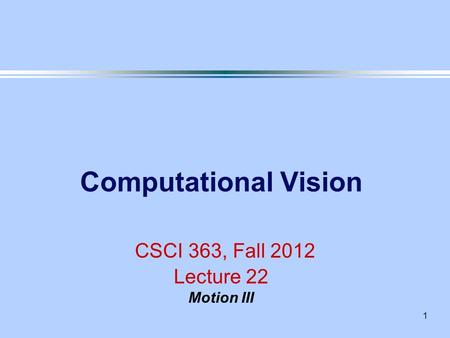 Computational Vision CSCI 363, Fall 2012 Lecture 22 Motion III