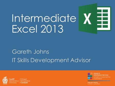 Intermediate Excel 2013 Gareth Johns IT Skills Development Advisor.