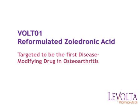 VOLT01 Reformulated Zoledronic Acid Targeted to be the first Disease- Modifying Drug in Osteoarthritis.