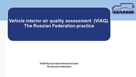 NAMI Russian State Research Center The Russian Federation Vehicle interior air quality assessment (VIAQ). The Russian Federation practice.