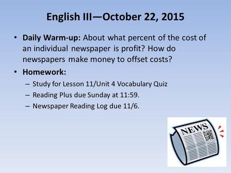 English III—October 22, 2015 Daily Warm-up: About what percent of the cost of an individual newspaper is profit? How do newspapers make money to offset.