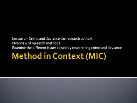 Lesson 1 – Crime and deviance the research context Overview of research methods Examine the different issues raised by researching crime and deviance.