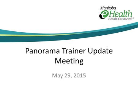 Panorama Trainer Update Meeting May 29, 2015. Welcome and Attendance Lori Holuk Siddall Julie Hesketh Helena Wall Joan Wheatley Bissoon Arielle Goldman.