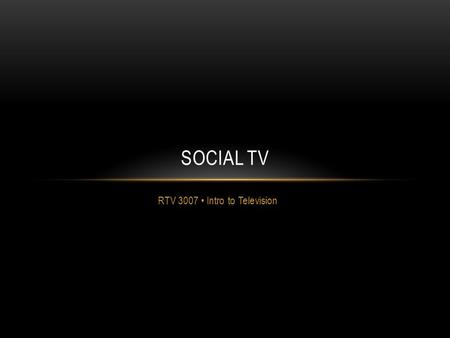 RTV 3007 Intro to Television SOCIAL TV. Social TV – The combination of social media and television Social TV includes social media activities that take.