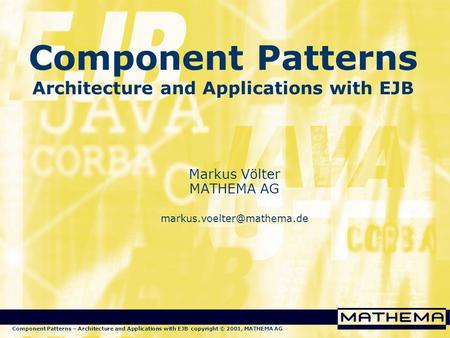 Component Patterns – Architecture and Applications with EJB copyright © 2001, MATHEMA AG Component Patterns Architecture and Applications with EJB Markus.