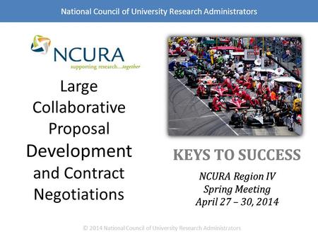 KEYS TO SUCCESS NCURA Region IV Spring Meeting April 27 – 30, 2014 © 2014 National Council of University Research Administrators National Council of University.