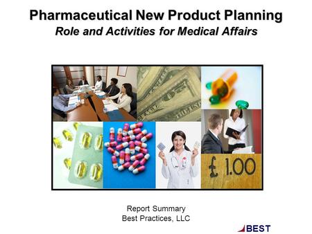 BEST PRACTICES, ® LLC Pharmaceutical New Product Planning Role and Activities for Medical Affairs Report Summary Best Practices, LLC.