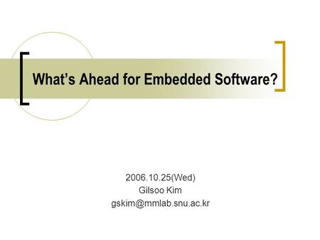 What’s Ahead for Embedded Software? 2006.10.25(Wed) Gilsoo Kim