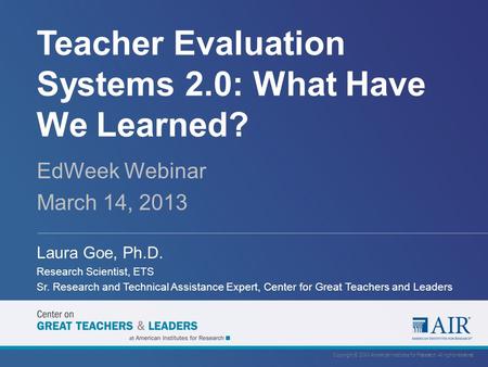 Teacher Evaluation Systems 2.0: What Have We Learned? EdWeek Webinar March 14, 2013 Laura Goe, Ph.D. Research Scientist, ETS Sr. Research and Technical.