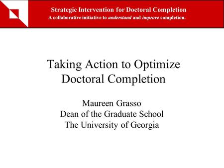 Taking Action to Optimize Doctoral Completion Maureen Grasso Dean of the Graduate School The University of Georgia Strategic Intervention for Doctoral.