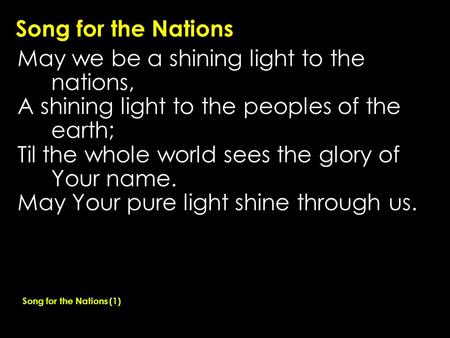 Song for the Nations May we be a shining light to the nations, A shining light to the peoples of the earth; Til the whole world sees the glory of Your.