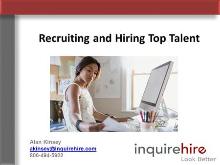 Recruiting and Hiring Top Talent Alan Kinsey 800-494-5922.