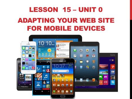 LESSON 15 – UNIT 0 ADAPTING YOUR WEB SITE FOR MOBILE DEVICES.