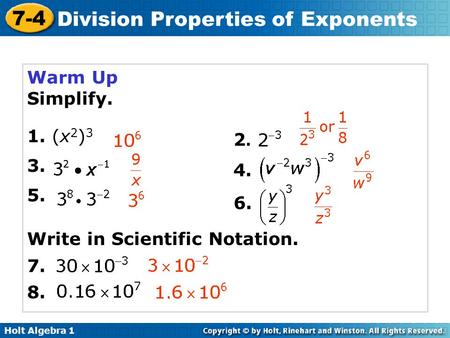 Holt Algebra 1 7-4 Division Properties of Exponents Warm Up Simplify. 1. (x 2 ) 3 3. 5. 2.2. 4. 6. 7. Write in Scientific Notation. 8.