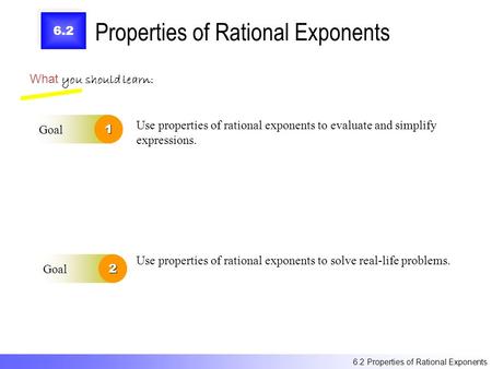 6.2 Properties of Rational Exponents What you should learn: Goal1 Goal2 Use properties of rational exponents to evaluate and simplify expressions. Use.