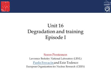 Unit 16 Degradation and training Episode I Soren Prestemon Lawrence Berkeley National Laboratory (LBNL) Paolo Ferracin and Ezio Todesco European Organization.