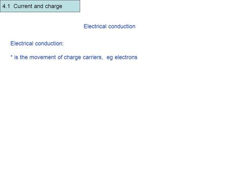 4.1 Current and charge Electrical conduction Electrical conduction: * is the movement of charge carriers, eg electrons * the rate of flow of charge is.