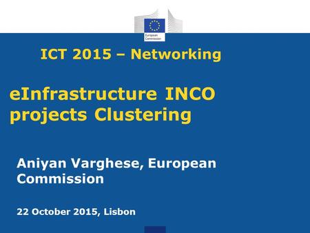 ICT 2015 – Networking eInfrastructure INCO projects Clustering Aniyan Varghese, European Commission 22 October 2015, Lisbon.