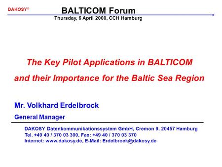 BALTICOM Forum DAKOSY ® The Key Pilot Applications in BALTICOM and their Importance for the Baltic Sea Region Mr. Volkhard Erdelbrock General Manager DAKOSY.