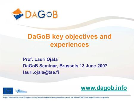 1 DaGoB key objectives and experiences Prof. Lauri Ojala DaGoB Seminar, Brussels 13 June 2007