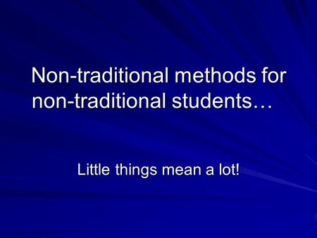 Non-traditional methods for non-traditional students… Little things mean a lot!