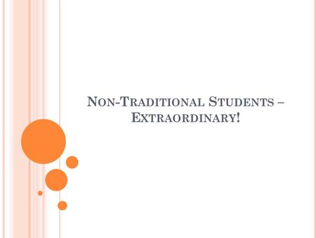 N ON -T RADITIONAL S TUDENTS – E XTRAORDINARY !. D EFINING T RADITIONAL VERSUS N ONTRADITIONAL – OVER 45 DIFFERENT DEFINITIONS Traditional 18- to 22-years-old.