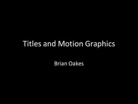 Titles and Motion Graphics Brian Oakes. Purpose Text should fit the mood/feeling/purpose of the film/video. Intended Audience? Emotional impact? Denotation.