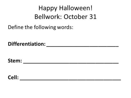 Happy Halloween! Bellwork: October 31 Define the following words: Differentiation: _________________________ Stem: _________________________________ Cell: