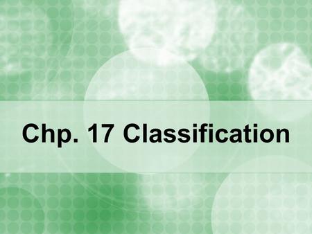 Chp. 17 Classification. Characteristics of Living Things Living things are organized (possess structures for every function) Living things make more living.