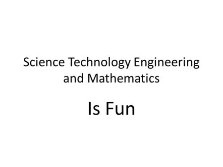 Science Technology Engineering and Mathematics Is Fun.