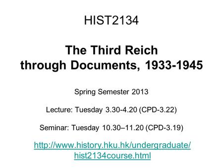 HIST2134 The Third Reich through Documents, 1933-1945 Spring Semester 2013 Lecture: Tuesday 3.30-4.20 (CPD-3.22) Seminar: Tuesday 10.30–11.20 (CPD-3.19)