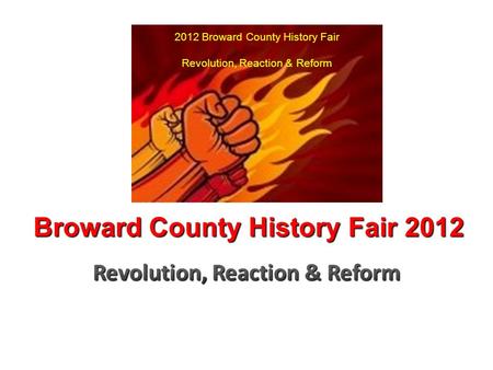 Broward County History Fair 2012 2012 Broward County History Fair Revolution, Reaction & Reform.