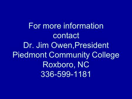 For more information contact Dr. Jim Owen,President Piedmont Community College Roxboro, NC 336-599-1181.