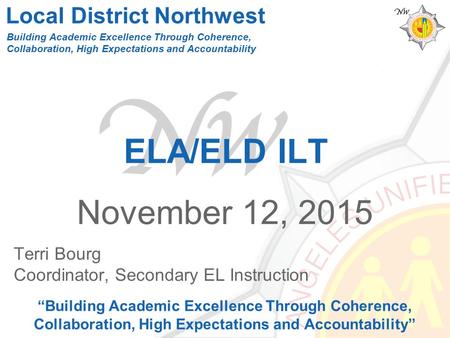 ELA/ELD ILT November 12, 2015 “Building Academic Excellence Through Coherence, Collaboration, High Expectations and Accountability” Building Academic Excellence.