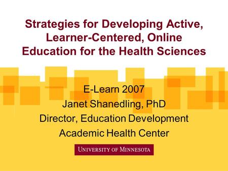 Strategies for Developing Active, Learner-Centered, Online Education for the Health Sciences E-Learn 2007 Janet Shanedling, PhD Director, Education Development.